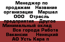 Менеджер по продажам › Название организации ­ Маршал, ООО › Отрасль предприятия ­ Другое › Минимальный оклад ­ 50 000 - Все города Работа » Вакансии   . Ненецкий АО,Усть-Кара п.